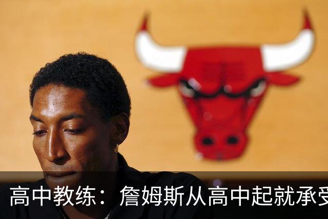 高中教练：詹姆斯从高中起就承受压力 他是全美最受瞩目高中球员